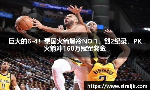 巨大的6-4！泰国火箭爆冷NO.1，创2纪录，PK火箭冲160万冠军奖金